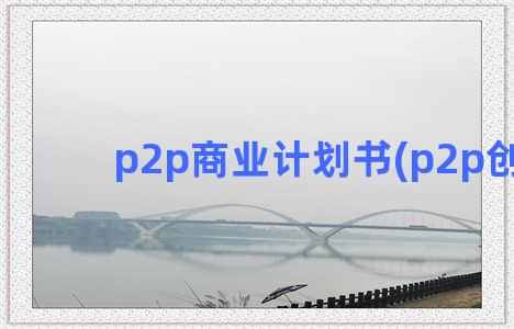 p2p商业计划书(p2p创业)