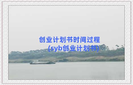 创业计划书时间过程(syb创业计划书)