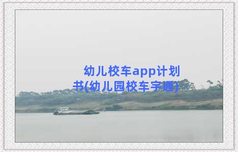 幼儿校车app计划书(幼儿园校车宇通)