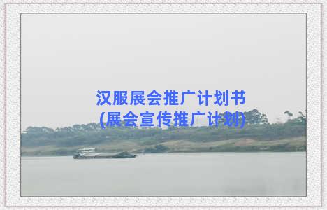 汉服展会推广计划书(展会宣传推广计划)