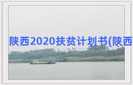 陕西2020扶贫计划书(陕西扶贫开发)